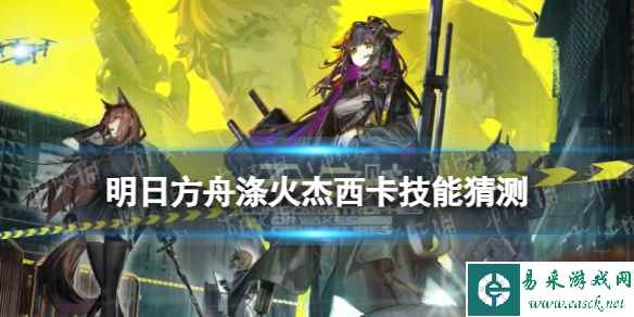 《明日方舟》涤火杰西卡技能猜测 六星重装异格洁西卡什么技能