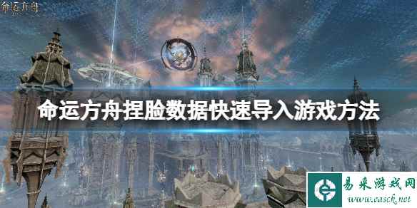 《命运方舟》捏脸数据快速导入游戏方法 捏脸数据在哪导入?