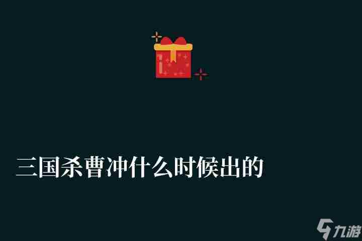 三国杀曹冲什么时候出的值得买吗（技能解析和强度分析）