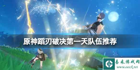 《原神》蹈刃破决第一天队伍推荐 蹈刃破决第一天选什么角色