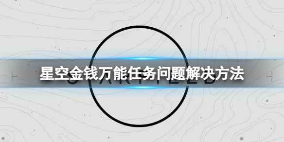 《星空》金钱万能任务无法触发怎么办?金钱万能任务问题解决方法