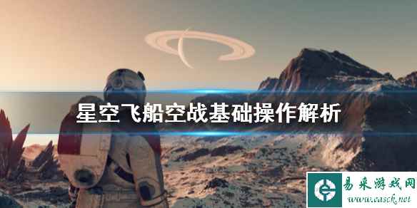 《星空》飞船空战怎么操作?飞船空战基础操作解析
