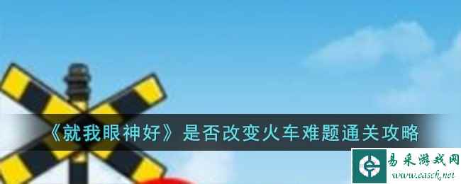 《就我眼神好》是否改变火车难题通关攻略