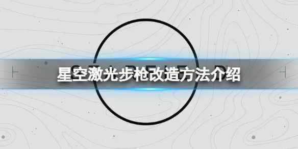 《星空》激光步枪怎么改造?激光步枪改造方法介绍