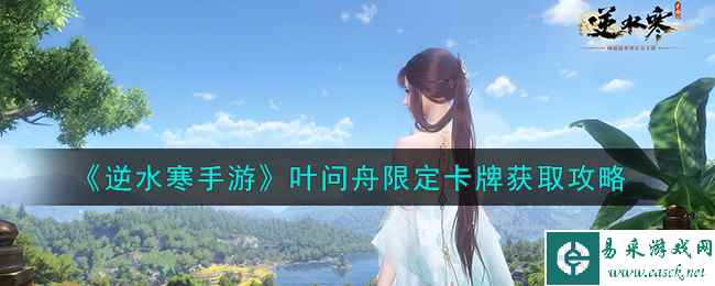 《逆水寒手游》叶问舟限定卡牌获取攻略