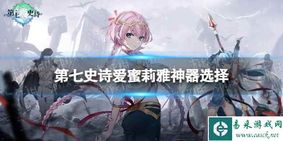 《第七史诗》爱蜜莉雅神器选择 爱蜜莉雅神器搭配