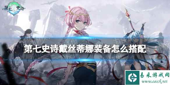 《第七史诗》戴丝蒂娜装备怎么搭配 戴丝蒂娜装备推荐