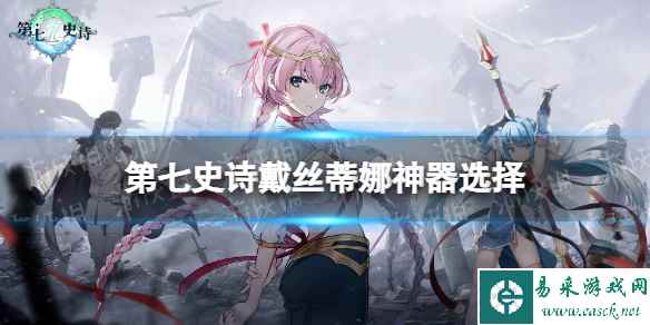 《第七史诗》戴丝蒂娜神器选择 戴丝蒂娜神器搭配