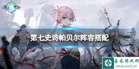 《第七史诗》帕贝尔阵容搭配 帕贝尔阵容推荐