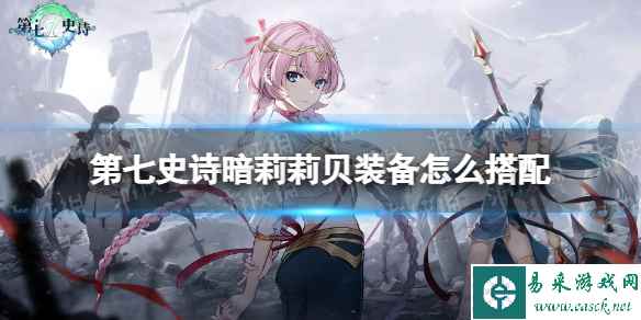 《第七史诗》暗莉莉贝装备怎么搭配 暗莉莉贝装备推荐