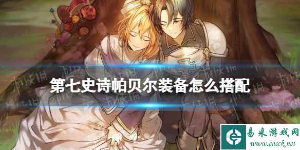 《第七史诗》帕贝尔装备怎么搭配 帕贝尔装备推荐