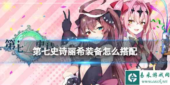 《第七史诗》丽希装备怎么搭配 丽希装备推荐