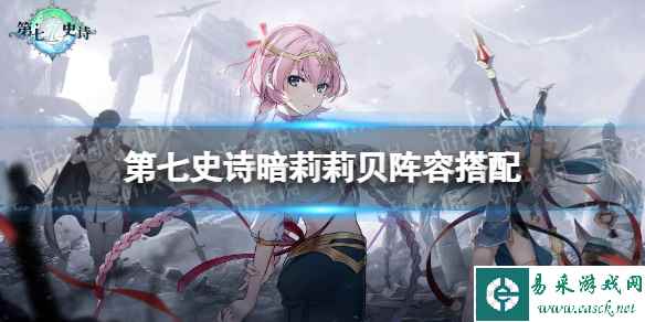 《第七史诗》暗莉莉贝阵容搭配 暗莉莉贝阵容推荐