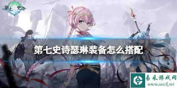 《第七史诗》瑟琳装备怎么搭配 瑟琳装备推荐