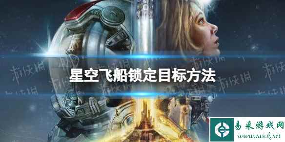 《星空》飞船怎么锁定目标? 飞船锁定目标方法