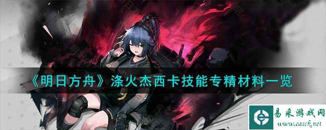 《明日方舟》涤火杰西卡技能专精材料一览