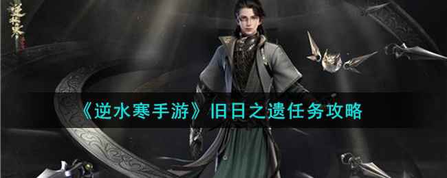 《逆水寒手游》旧日之遗任务攻略