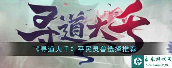 《寻道大千》平民灵兽选择推荐