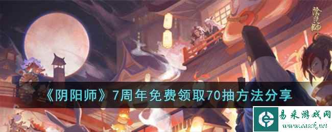 《阴阳师》7周年免费领取70抽方法分享