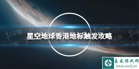 《星空》地球香港地标怎么触发？ 地球香港地标触发攻略