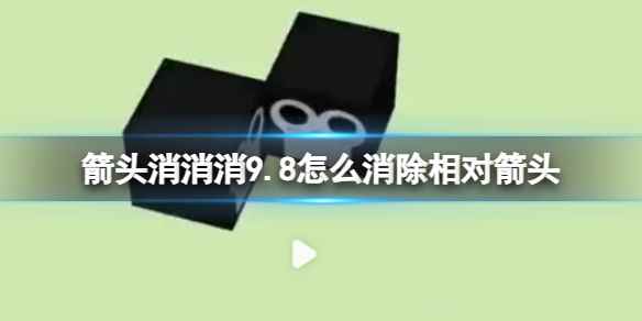 《箭头消消消》9.8怎么消除相对箭头 9.8第二关消除箭头