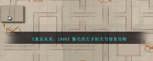 《重返未来：1999》鬃毛的左手肘关节修复攻略
