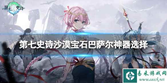 《第七史诗》沙漠宝石巴萨尔神器选择 沙漠宝石巴萨尔神器搭配