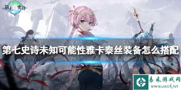 《第七史诗》未知可能性雅卡泰丝装备怎么搭配 未知可能性雅卡泰丝装备推荐