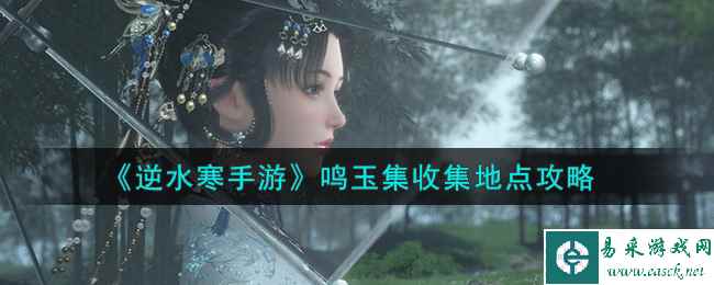 《逆水寒手游》鸣玉集收集地点攻略