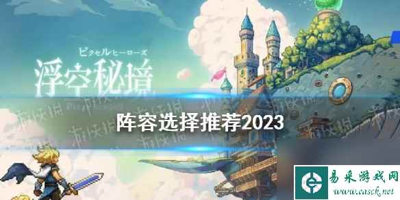 《浮空秘境》阵容选择推荐2023