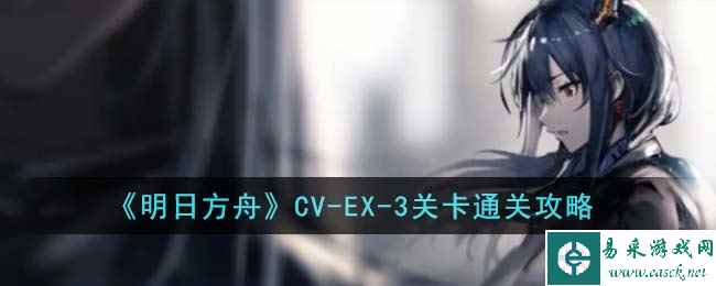 《明日方舟》CV-EX-3关卡通关攻略