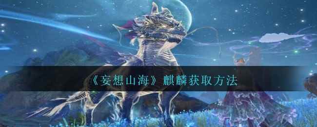 《妄想山海》麒麟获取方法