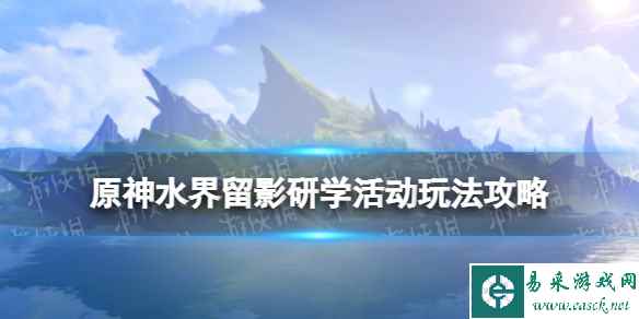 《原神》水界留影研学活动玩法攻略