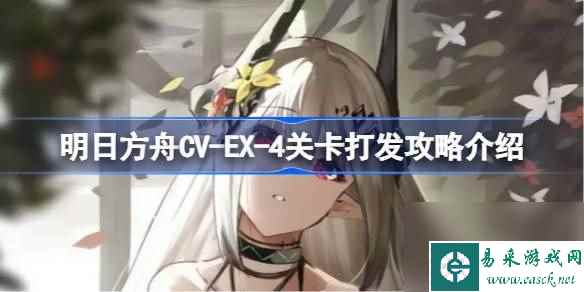 明日方舟CV-EX-4关卡怎么攻略 明日方舟CV-EX-4关卡打发攻略介绍