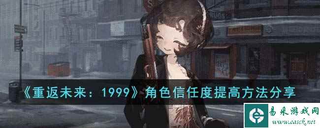 《重返未来：1999》角色信任度提高方法分享
