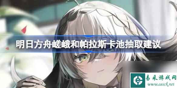 明日方舟嵯峨和帕拉斯卡池抽取建议,明日方舟嵯峨和帕拉斯卡池要不要抽