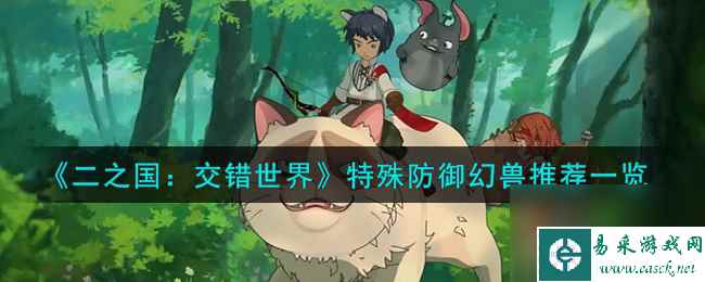 二之国交错世界特殊防御幻兽怎么样-特殊防御幻兽推荐一览
