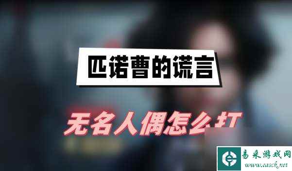匹诺曹的谎言无名人偶怎么打-无名人偶打法介绍