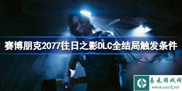 赛博朋克2077往日之影DLC结局是什么,赛博朋克2077往日之影DLC全结局触发条件一览