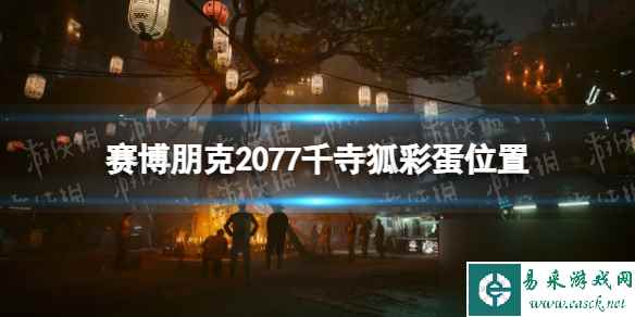 《赛博朋克2077》千寺狐在哪？ 千寺狐彩蛋位置