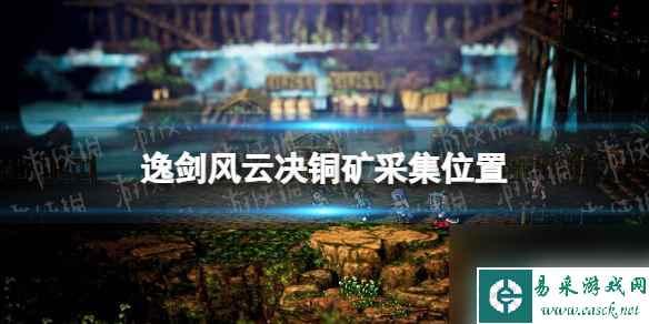 《逸剑风云决》铜矿在哪？ 铜矿采集位置