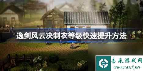逸剑风云决制衣等级怎么提升（逸剑风云决制衣等级快速提升玩法）