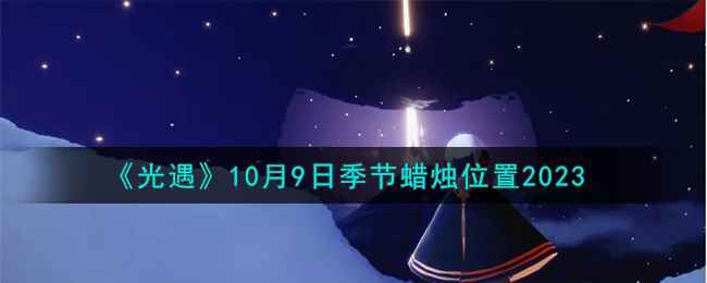 《光遇》10月9日季节蜡烛位置2023