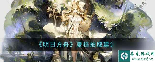 明日方舟夏栎值得抽吗-夏栎抽取建议