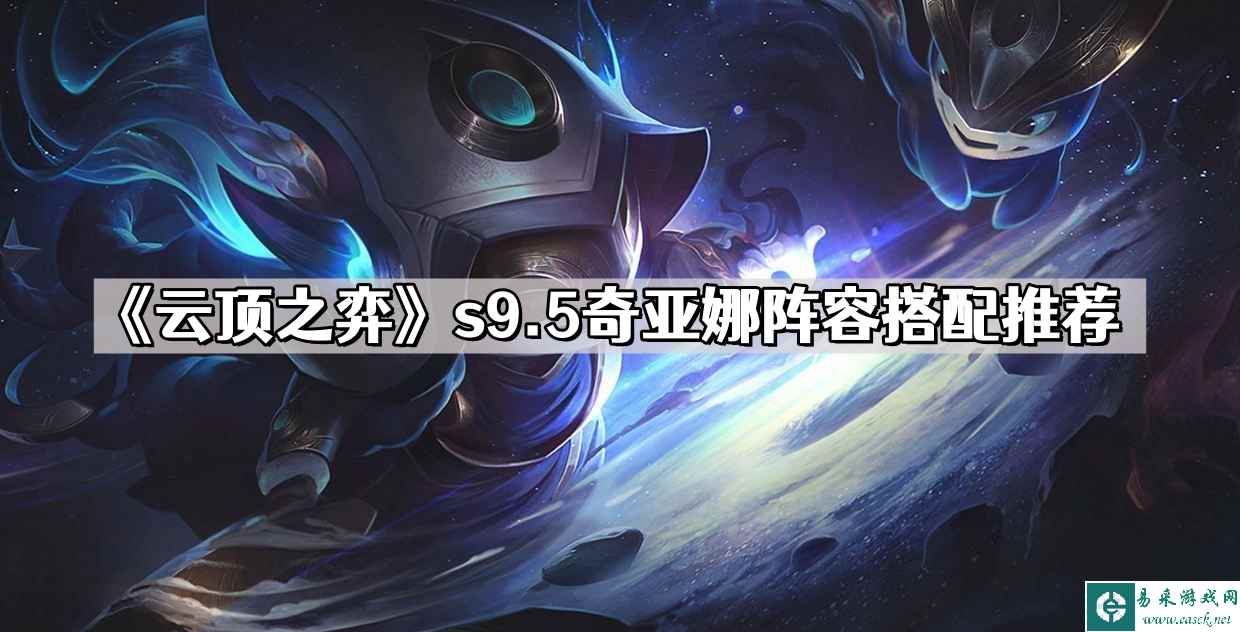 《云顶之弈》s9.5奇亚娜阵容搭配推荐