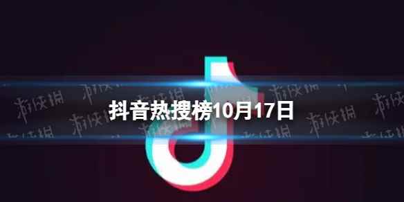 抖音热搜榜10月17日 抖音热搜排行榜今日榜10.17