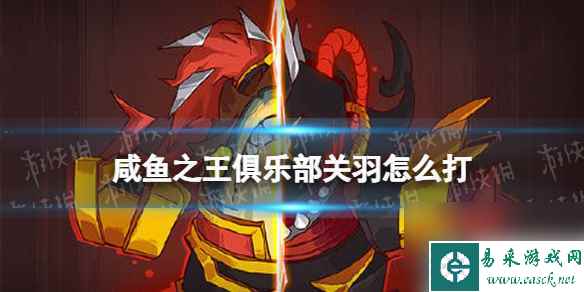《咸鱼之王》俱乐部关羽怎么打 疯狂关羽阵容搭配