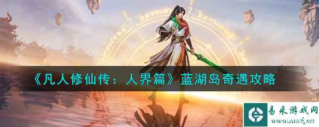 《凡人修仙传：人界篇》蓝湖岛奇遇攻略 