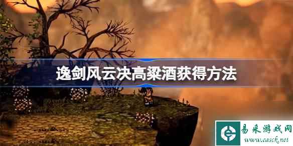 逸剑风云决高粱酒怎么获取-逸剑风云决高粱酒获取方法