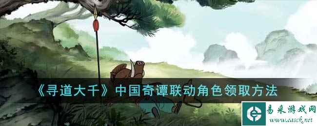 《寻道大千》中国奇谭联动角色领取方法
